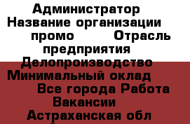 Администратор › Название организации ­ Best-промоgroup › Отрасль предприятия ­ Делопроизводство › Минимальный оклад ­ 29 000 - Все города Работа » Вакансии   . Астраханская обл.,Астрахань г.